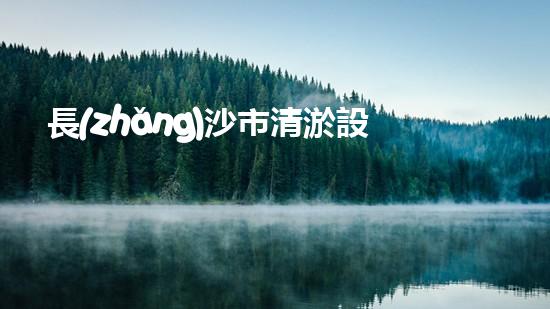 長(zhǎng)沙市清淤設(shè)備公司：創(chuàng)新技術(shù)，解決城市難題！